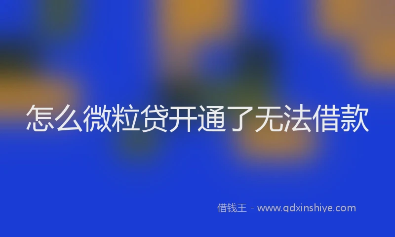 怎么微粒贷开通了无法借款