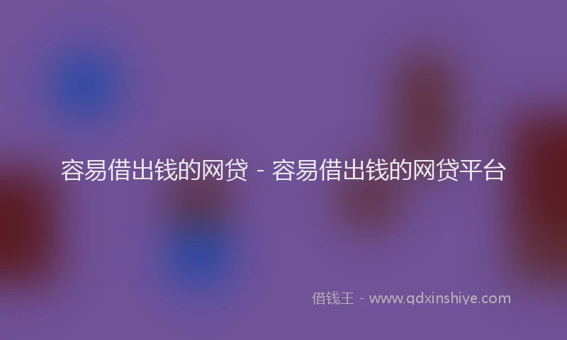 容易借出钱的网贷 - 容易借出钱的网贷平台