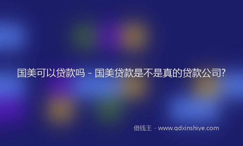 国美可以贷款吗 - 国美贷款是不是真的贷款公司?