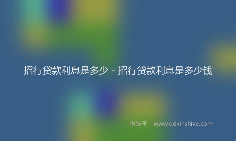 招行贷款利息是多少 - 招行贷款利息是多少钱