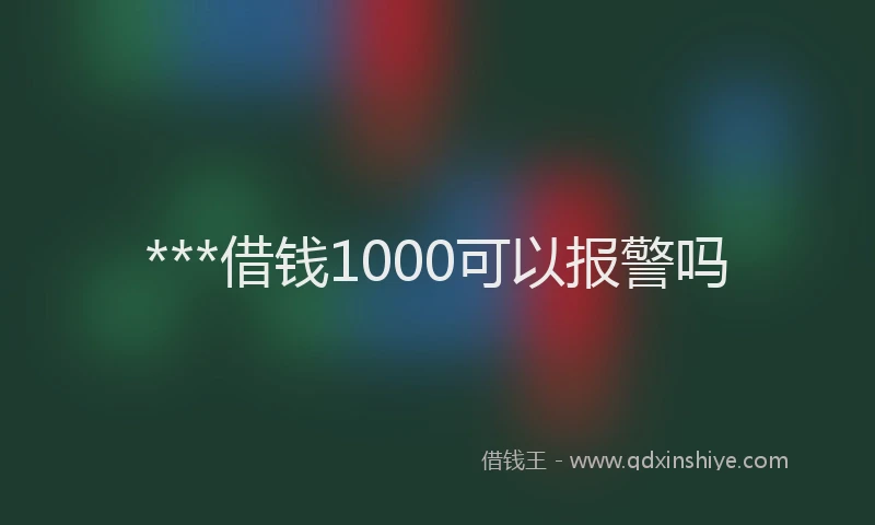 ***借钱1000可以报警吗