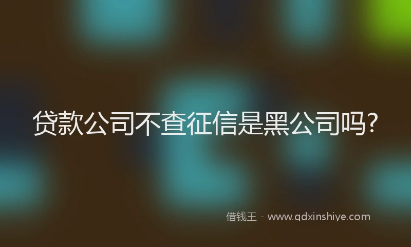 贷款公司不查征信是黑公司吗?