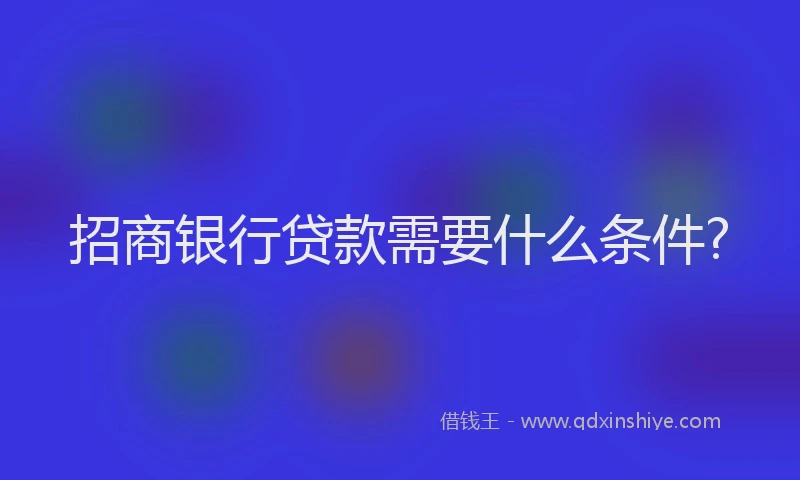招商银行贷款需要什么条件?