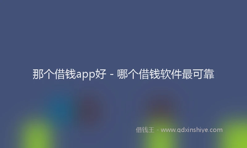 那个借钱app好 - 哪个借钱软件最可靠