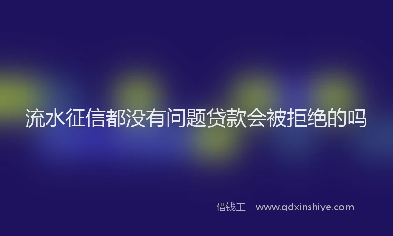 流水征信都没有问题贷款会被拒绝的吗