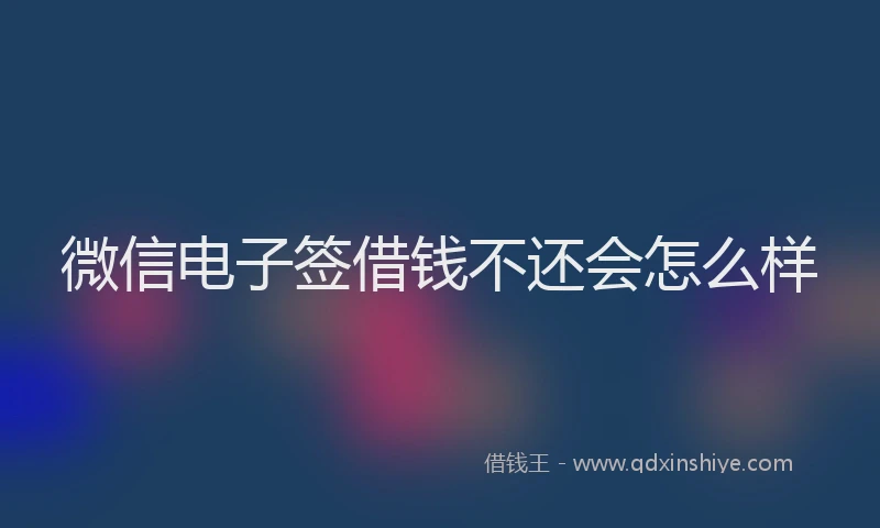 微信电子签借钱不还会怎么样