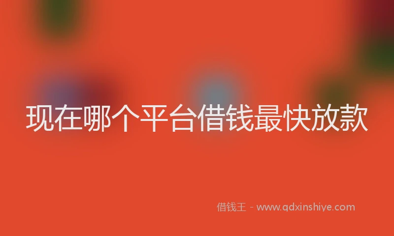 现在哪个平台借钱最快放款