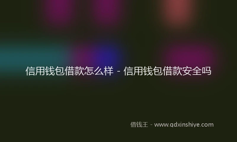 信用钱包借款怎么样 - 信用钱包借款安全吗