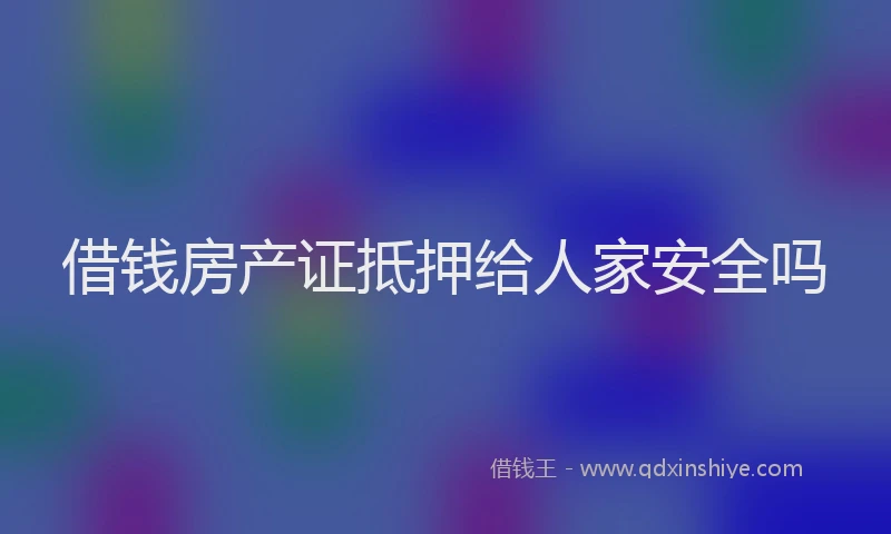 借钱房产证抵押给人家安全吗