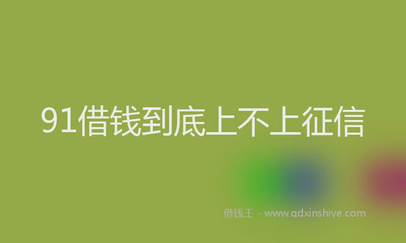 91借钱到底上不上征信