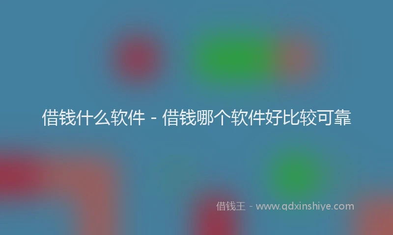 借钱什么软件 - 借钱哪个软件好比较可靠