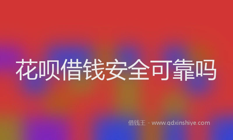 花呗借钱安全可靠吗