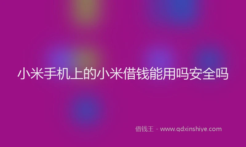 小米手机上的小米借钱能用吗安全吗