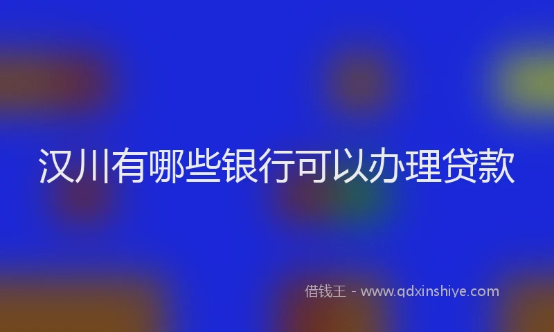 汉川有哪些银行可以办理贷款