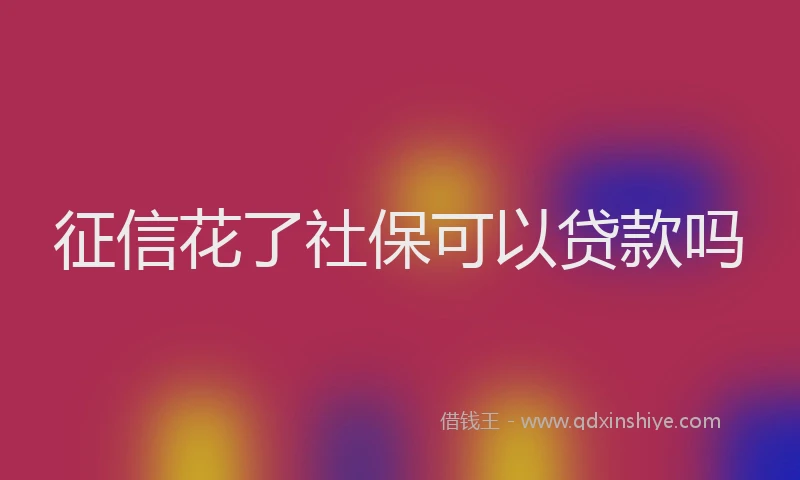 征信花了社保可以贷款吗