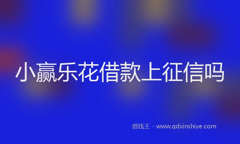 小赢乐花借款上征信吗