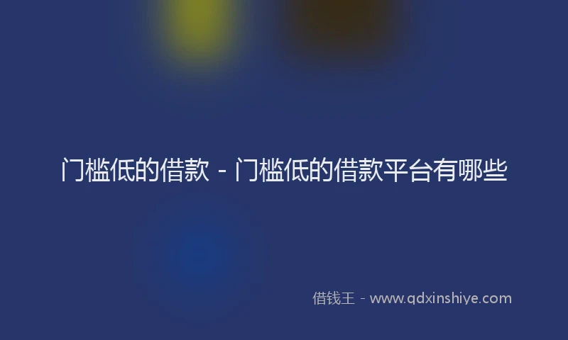 门槛低的借款 - 门槛低的借款平台有哪些