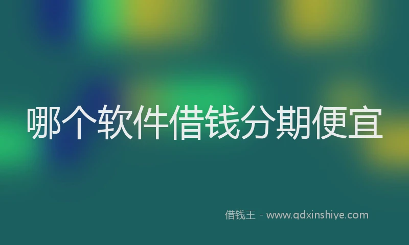 哪个软件借钱分期便宜