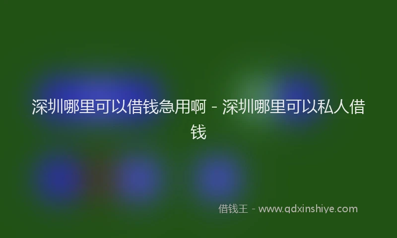 深圳哪里可以借钱急用啊 - 深圳哪里可以私人借钱