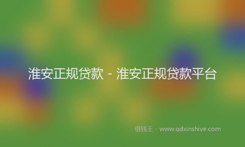 淮安正规贷款 - 淮安正规贷款平台