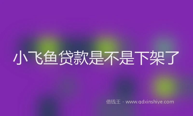 小飞鱼贷款是不是下架了