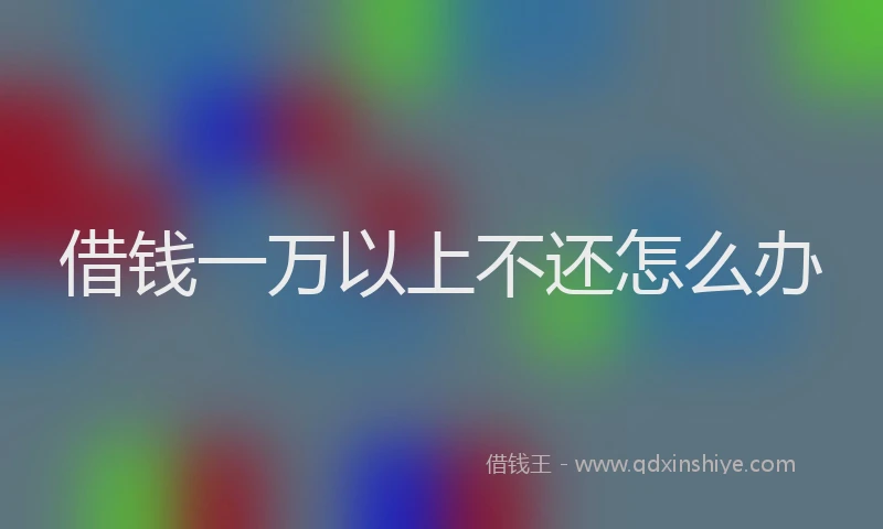 借钱一万以上不还怎么办