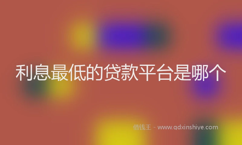 利息最低的贷款平台是哪个