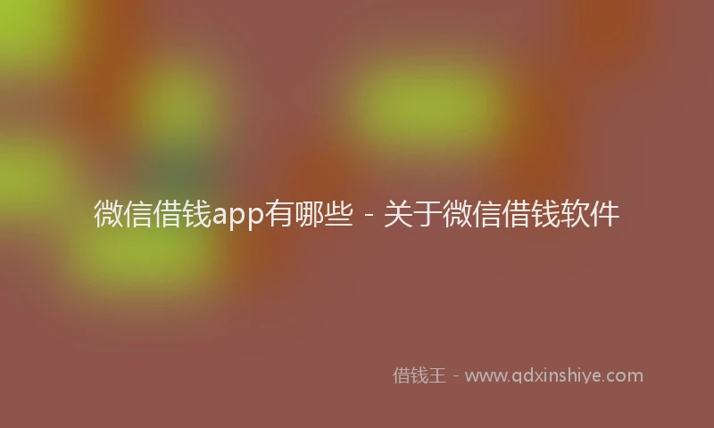 微信借钱app有哪些 - 关于微信借钱软件