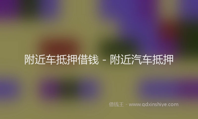 附近车抵押借钱 - 附近汽车抵押