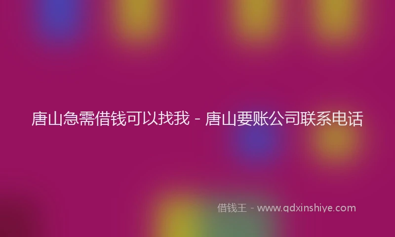 唐山急需借钱可以找我 - 唐山要账公司联系电话