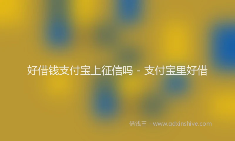 好借钱支付宝上征信吗 - 支付宝里好借