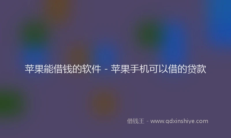 苹果能借钱的软件 - 苹果手机可以借的贷款