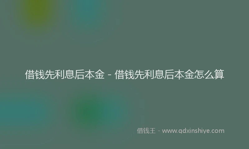 借钱先利息后本金 - 借钱先利息后本金怎么算