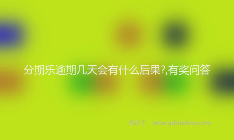 分期乐逾期几天会有什么后果?,有奖问答