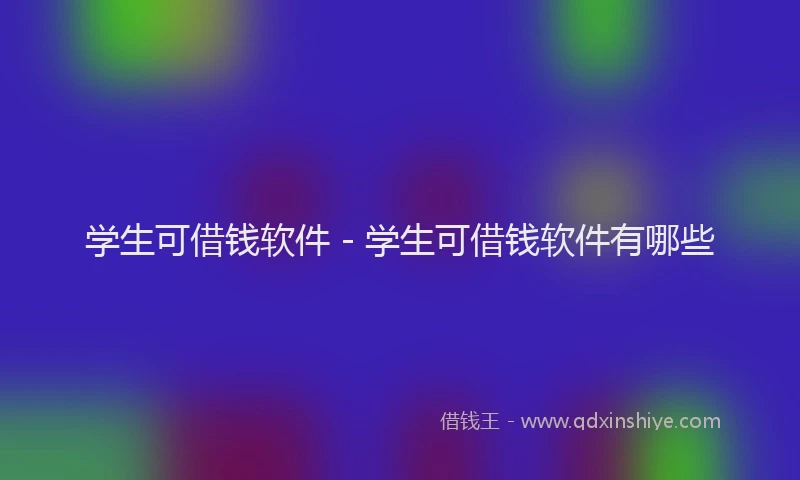 学生可借钱软件 - 学生可借钱软件有哪些