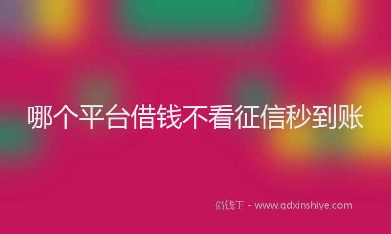 哪个平台借钱不看征信秒到账