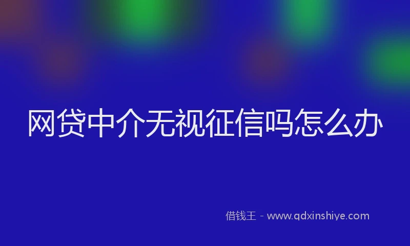 网贷中介无视征信吗怎么办