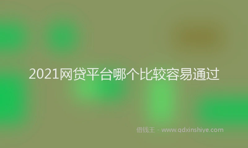 2021网贷平台哪个比较容易通过