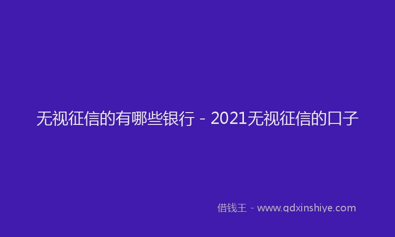 无视征信的有哪些银行 - 2021无视征信的口子