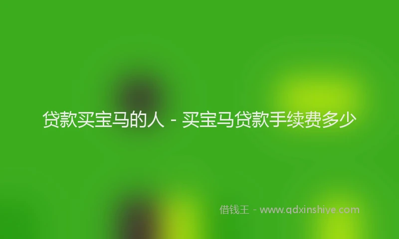 贷款买宝马的人 - 买宝马贷款手续费多少