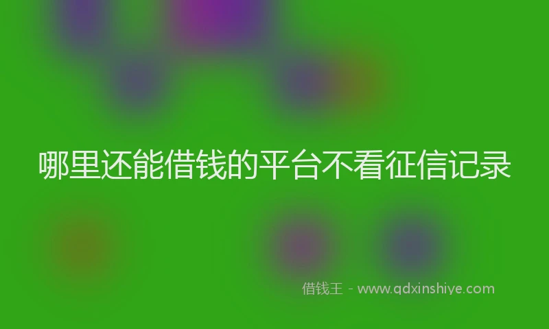 哪里还能借钱的平台不看征信记录