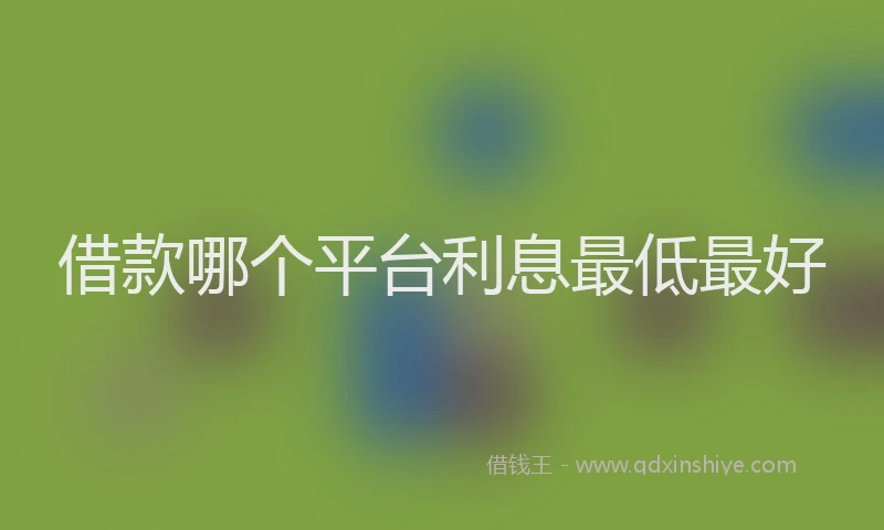 借款哪个平台利息最低最好