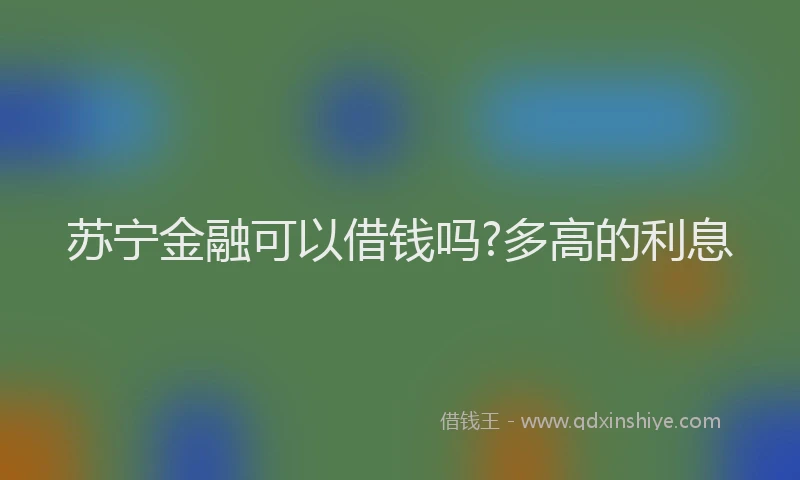 苏宁金融可以借钱吗?多高的利息