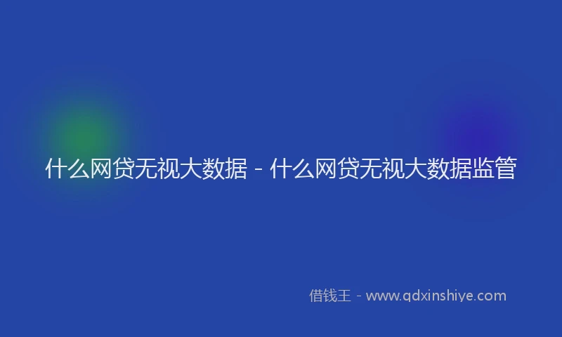 什么网贷无视大数据 - 什么网贷无视大数据监管