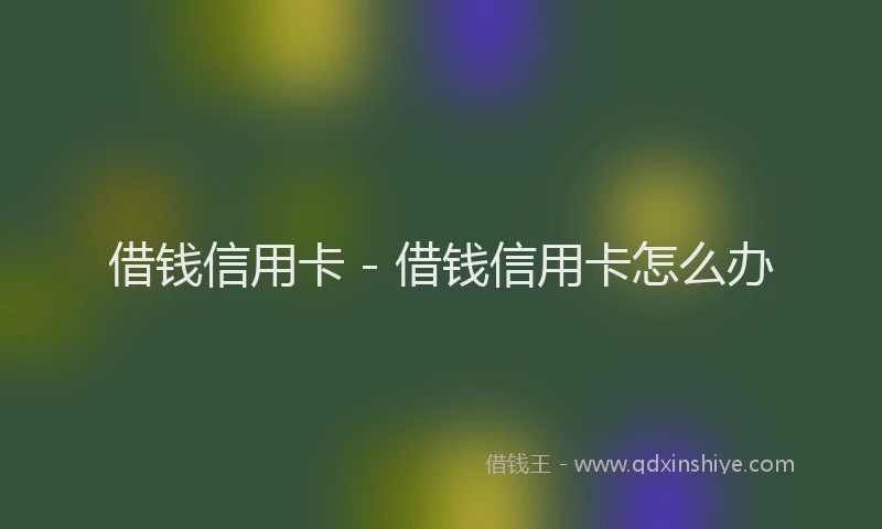 借钱信用卡 - 借钱信用卡怎么办