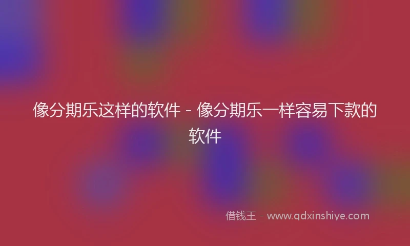 像分期乐这样的软件 - 像分期乐一样容易下款的软件