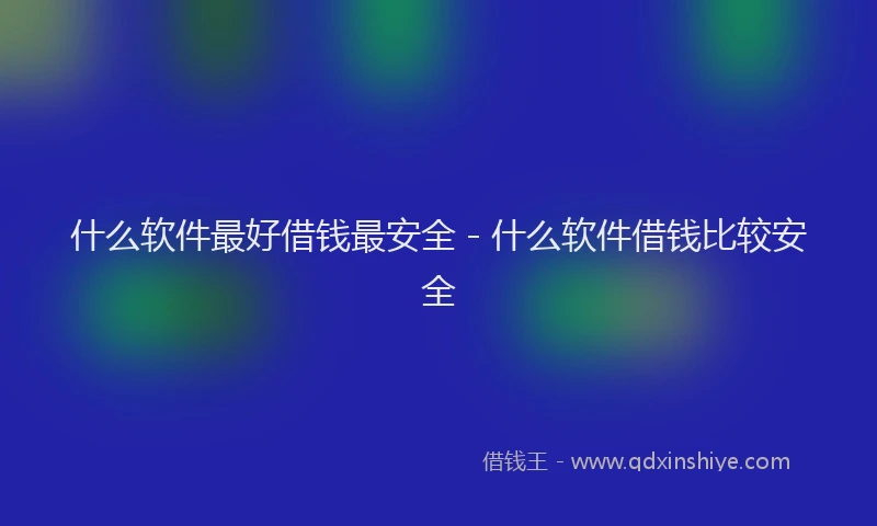 什么软件最好借钱最安全 - 什么软件借钱比较安全