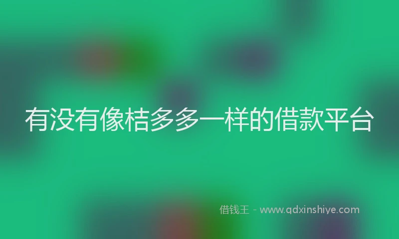 有没有像桔多多一样的借款平台