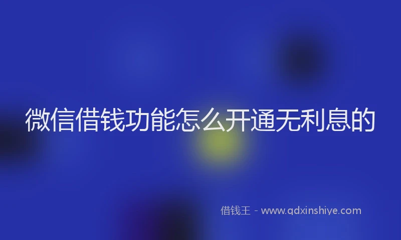 微信借钱功能怎么开通无利息的