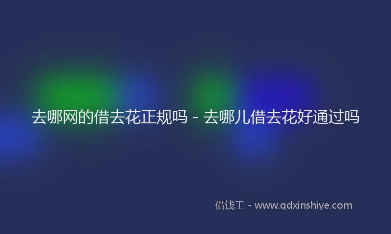 去哪网的借去花正规吗 - 去哪儿借去花好通过吗